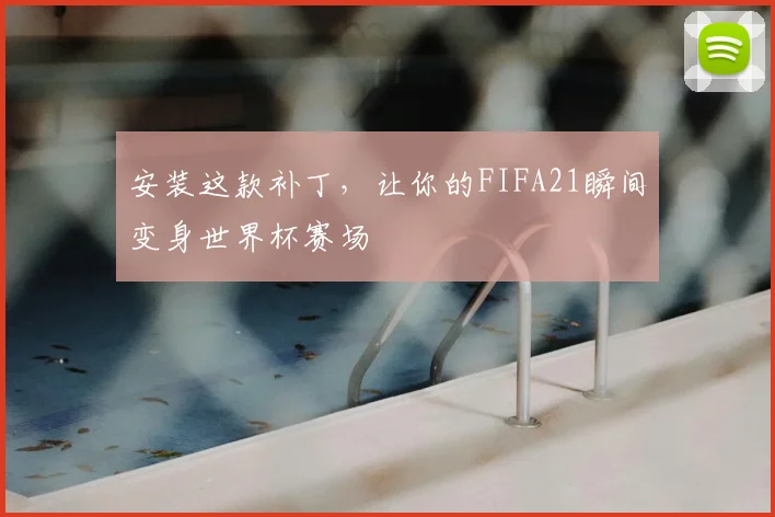 安装这款补丁，让你的FIFA21瞬间变身世界杯赛场