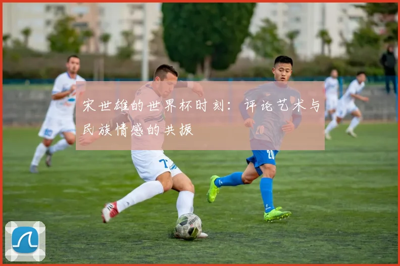 宋世雄的世界杯时刻：评论艺术与民族情感的共振