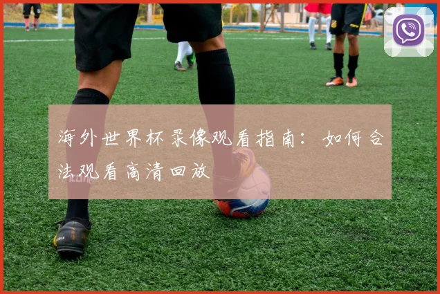 海外世界杯录像观看指南：如何合法观看高清回放