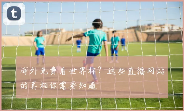 海外免费看世界杯？这些直播网站的真相你需要知道