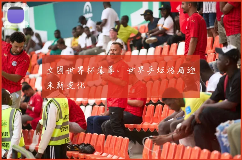 女团世界杯落幕，世界乒坛格局迎来新变化