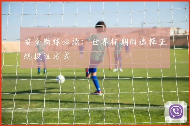 安全购球必读：世界杯期间选择正规投注方式