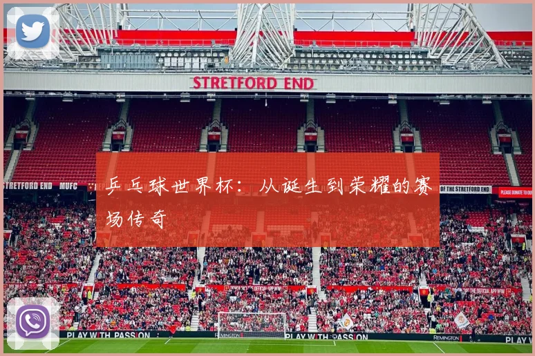 乒乓球世界杯：从诞生到荣耀的赛场传奇