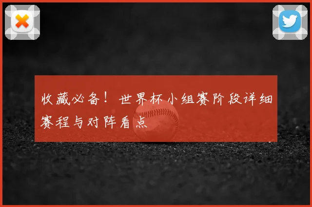 收藏必备！世界杯小组赛阶段详细赛程与对阵看点