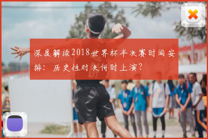 深度解读2018世界杯半决赛时间安排：历史性对决何时上演？