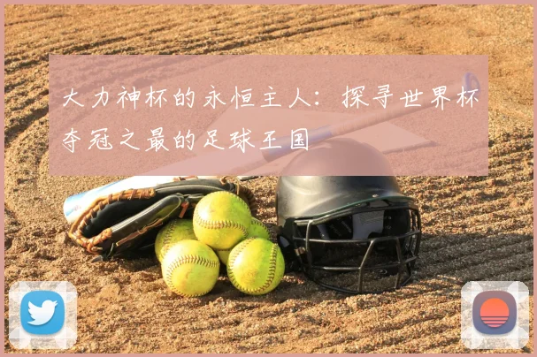 大力神杯的永恒主人：探寻世界杯夺冠之最的足球王国