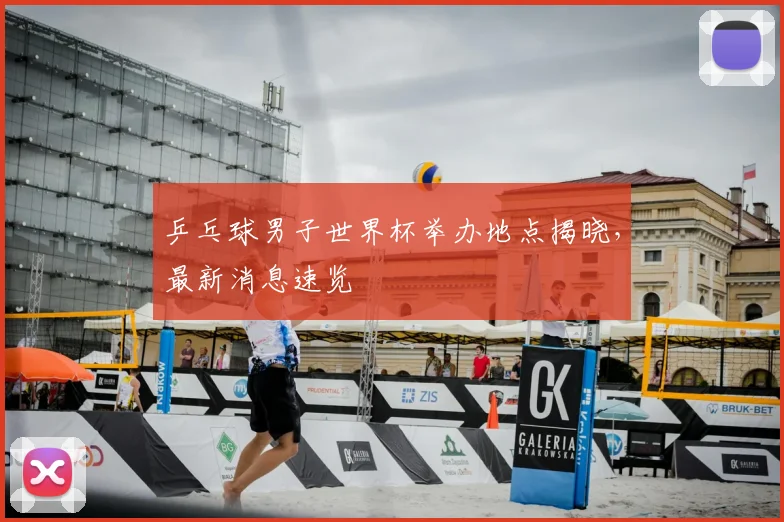 乒乓球男子世界杯举办地点揭晓，最新消息速览